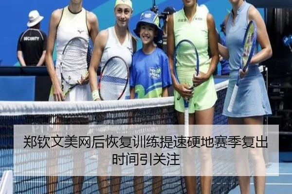 郑钦文美网后恢复训练提速硬地赛季复出时间引关注